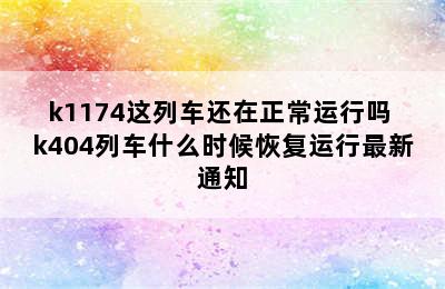 k1174这列车还在正常运行吗 k404列车什么时候恢复运行最新通知